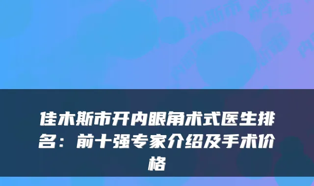 佳木斯市开内眼角术式医生排名：前十强专家介绍及手术价格