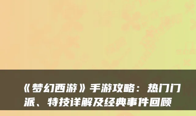 《梦幻西游》手游攻略：热门门派、特技详解及经典事件回顾