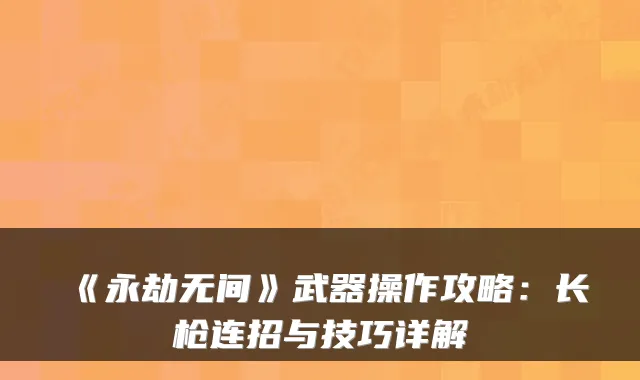 《永劫无间》武器操作攻略：长枪连招与技巧详解