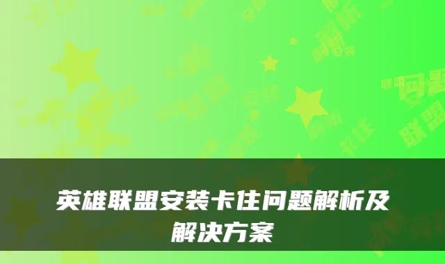 英雄联盟安装卡住问题解析及解决方案