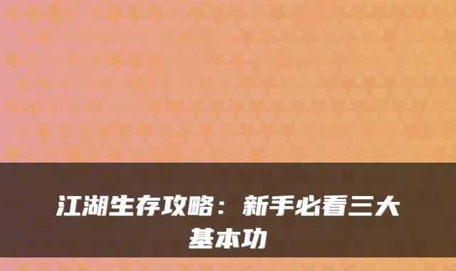 江湖生存攻略：新手必看三大基本功