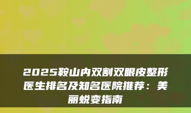 2025鞍山内双割双眼皮整形医生排名及知名医院推荐：美丽蜕变指南