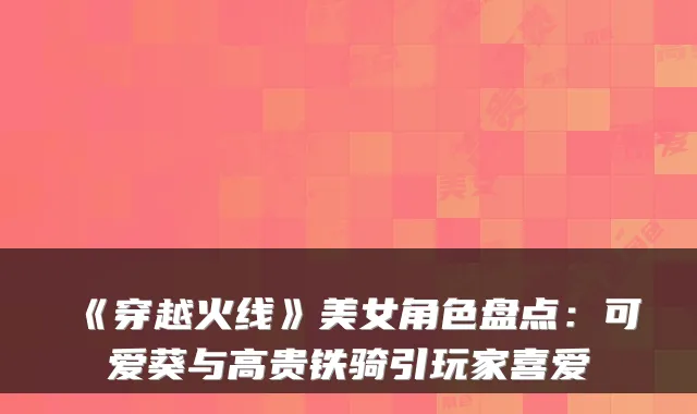 《穿越火线》美女角色盘点:可爱葵与高贵铁骑引玩家喜爱