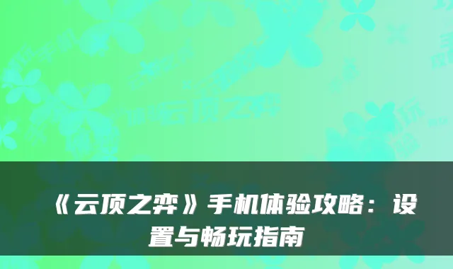 《云顶之弈》手机体验攻略：设置与畅玩指南