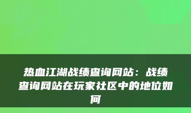 热血江湖战绩查询网站：战绩查询网站在玩家社区中的地位如何