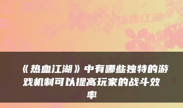 《热血江湖》中有哪些独特的游戏机制可以提高玩家的战斗效率