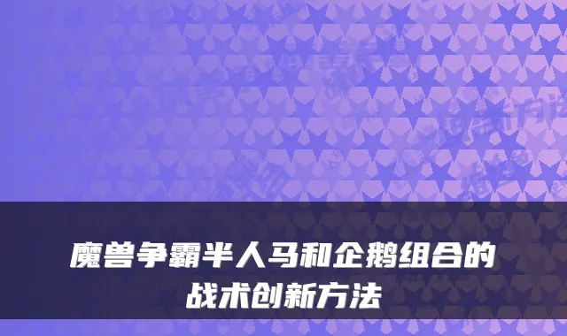 魔兽争霸半人马和企鹅组合的战术创新方法