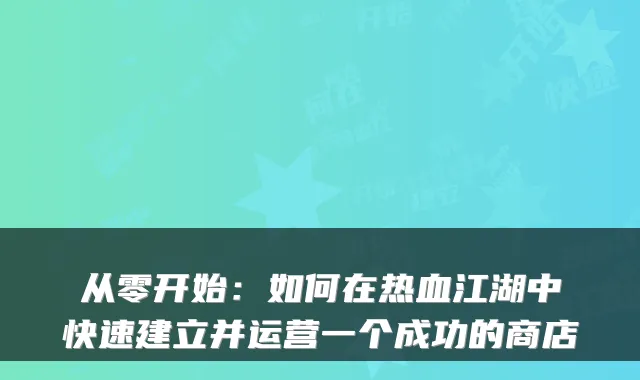 从零开始：如何在热血江湖中快速建立并运营一个成功的商店