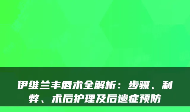 伊维兰丰唇术全解析:步骤、利弊、术后护理及后遗症预防