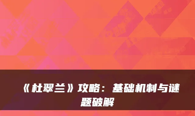 《杜翠兰》攻略：基础机制与谜题破解