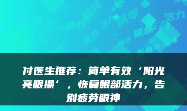 付医生推荐：简单有效‘阳光亮眼操’，恢复眼部活力，告别疲劳眼神