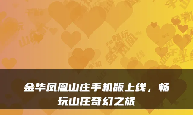 金华凤凰山庄手机版上线，畅玩山庄奇幻之旅