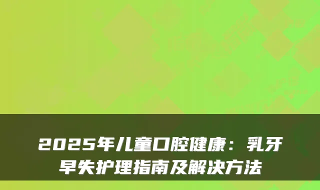 2025年儿童口腔健康：乳牙早失护理指南及解决方法