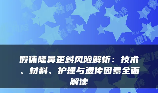 假体隆鼻歪斜风险解析:技术、材料、护理与遗传因素全面解读