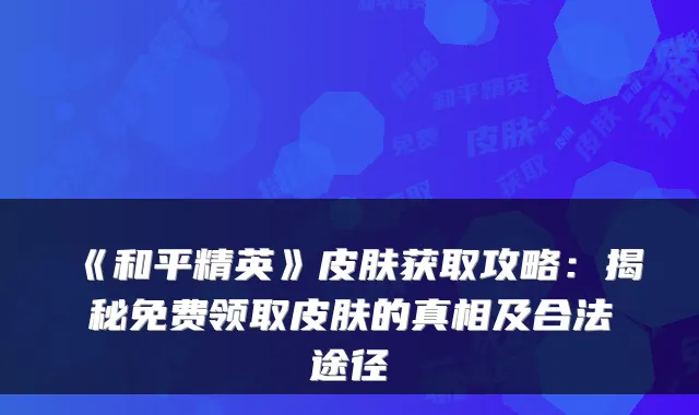 《和平精英》皮肤获取攻略:揭秘免费领取皮肤的真相及合法途径
