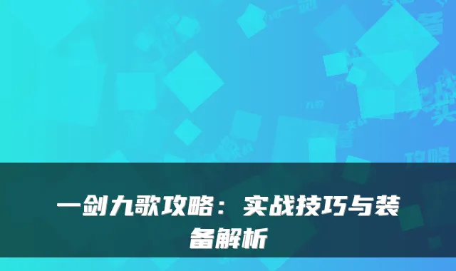 一剑九歌攻略：实战技巧与装备解析