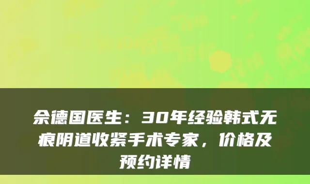 佘德国医生:30年经验韩式无痕阴道收紧手术专家,价格及预约详情