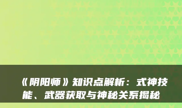 《阴阳师》知识点解析:式神技能、武器获取与神秘关系揭秘
