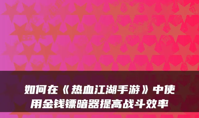如何在《热血江湖手游》中使用金钱镖暗器提高战斗效率