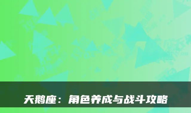 天鹅座：角色养成与战斗攻略