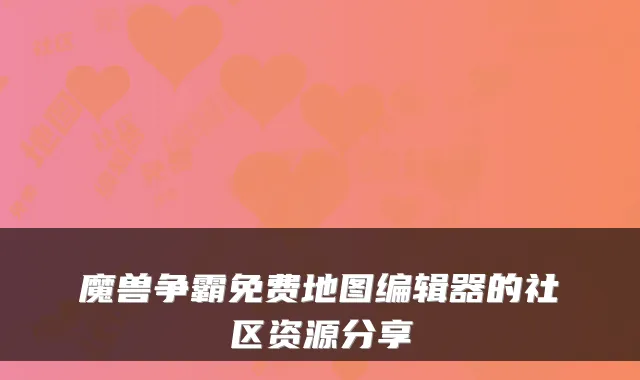 魔兽争霸免费地图编辑器的社区资源分享