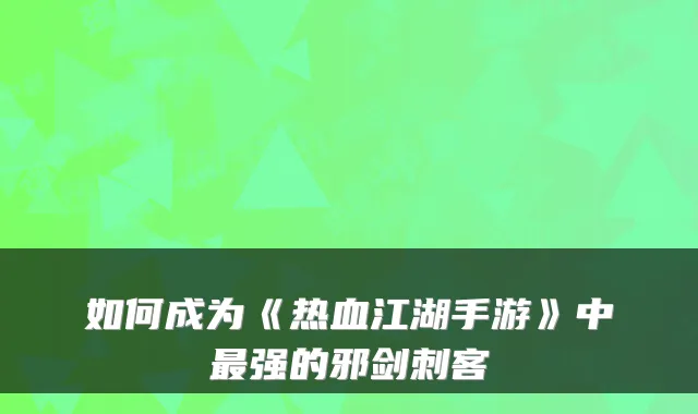 如何成为《热血江湖手游》中最强的邪剑刺客