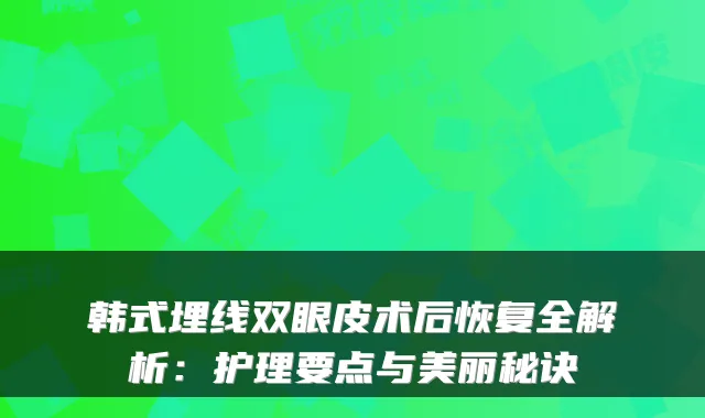 韩式埋线双眼皮术后恢复全解析：护理要点与美丽秘诀