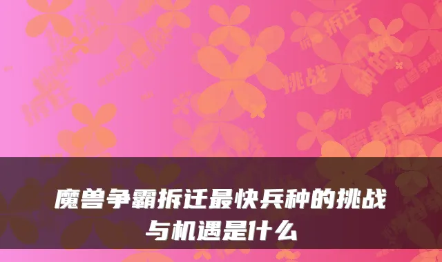 魔兽争霸拆迁快兵种的挑战与机遇是什么