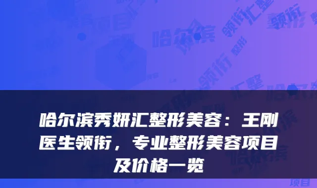 哈尔滨秀妍汇整形美容：医生领衔，专业整形美容项目及价格一览