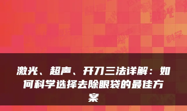 激光、超声、开刀三法详解：如何科学选择去除眼袋的佳方案