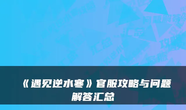 《遇见逆水寒》官服攻略与问题解答汇总