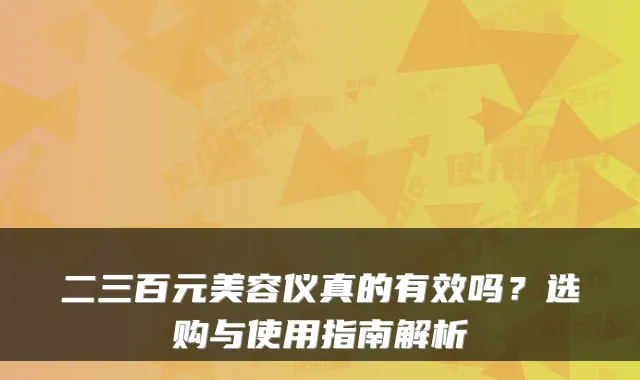 二三百元美容仪真的有效吗？选购与使用指南解析