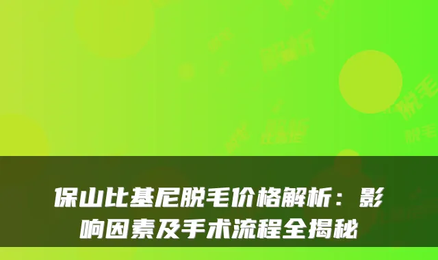 保山比基尼脱毛价格解析：影响因素及手术流程全揭秘
