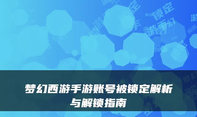梦幻西游手游账号被锁定解析与解锁指南