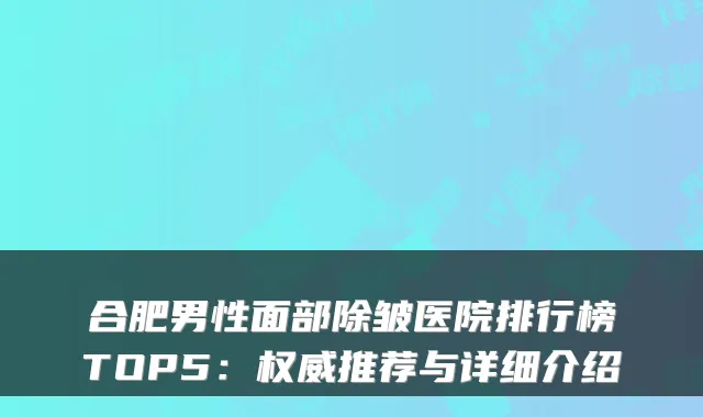 合肥男性面部除皱医院排行榜TOP5：权威推荐与详细介绍