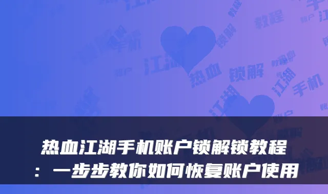 热血江湖手机账户锁解锁教程：一步步教你如何恢复账户使用