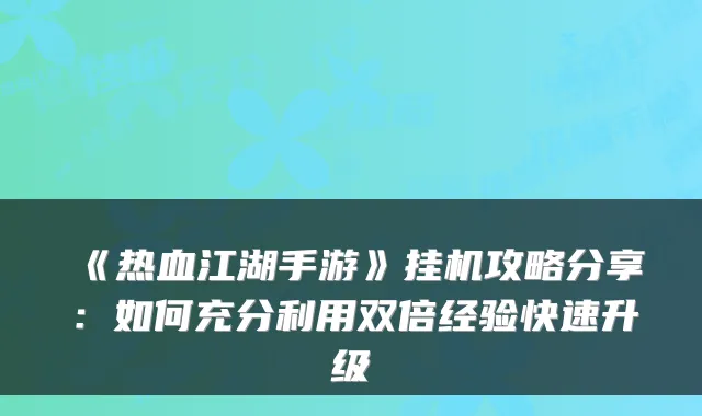 《热血江湖手游》挂机攻略分享：如何充分利用双倍经验快速升级