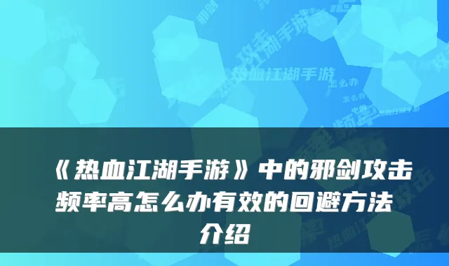 《热血江湖手游》中的邪剑攻击频率高怎么办有效的回避方法介绍