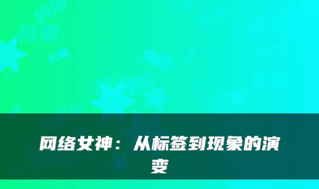 网络女神:从标签到现象的演变