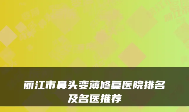 丽江市鼻头变薄修复医院排名及名医推荐