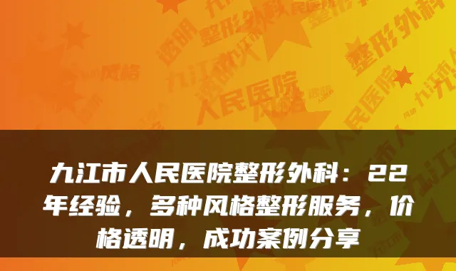 九江市人民医院整形外科:22年经验,多种风格整形服务,价格透明,成功案例分享