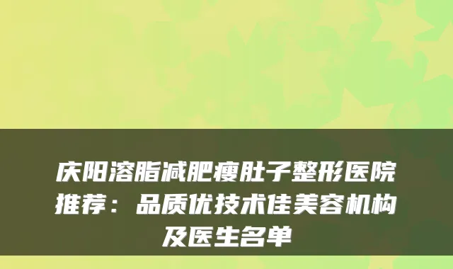 庆阳溶脂减肥瘦肚子整形医院推荐：品质优技术佳美容机构及医生名单