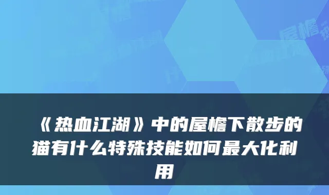 《热血江湖》中的屋檐下散步的猫有什么特殊技能如何最大化利用