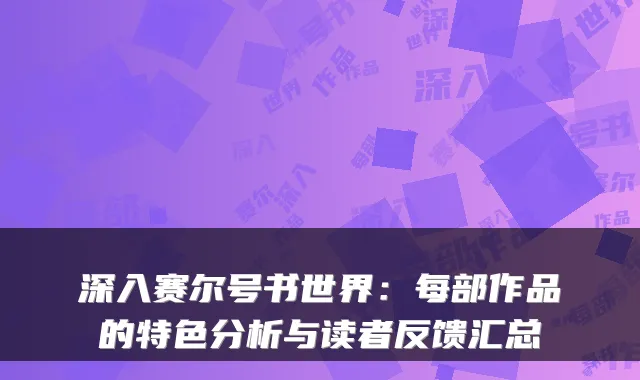 深入赛尔号书世界：每部作品的特色分析与读者反馈汇总