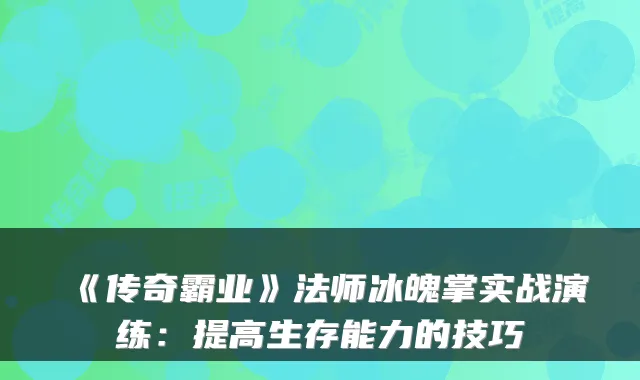 《传奇霸业》法师冰魄掌实战演练：提高生存能力的技巧