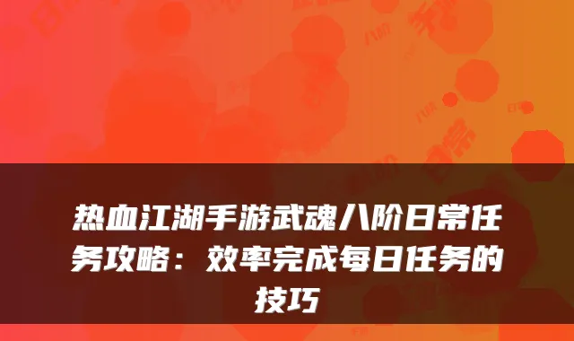 热血江湖手游武魂八阶日常任务攻略：效率完成每日任务的技巧