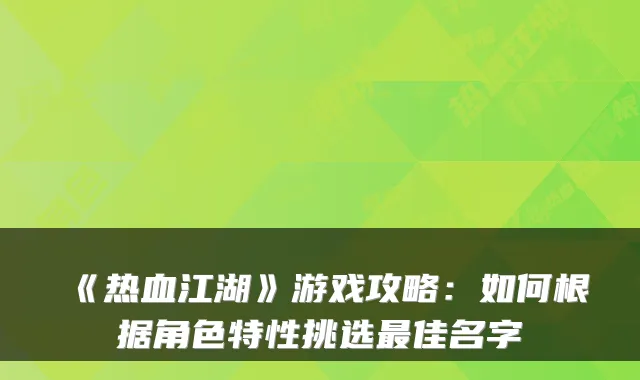《热血江湖》游戏攻略：如何根据角色特性挑选佳名字