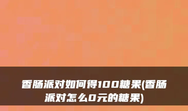 香肠派对如何得100糖果(香肠派对怎么0元的糖果)