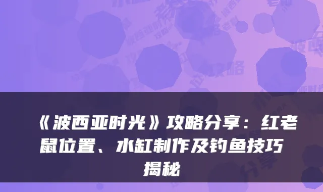 《波西亚时光》攻略分享：红老鼠位置、水缸制作及钓鱼技巧揭秘