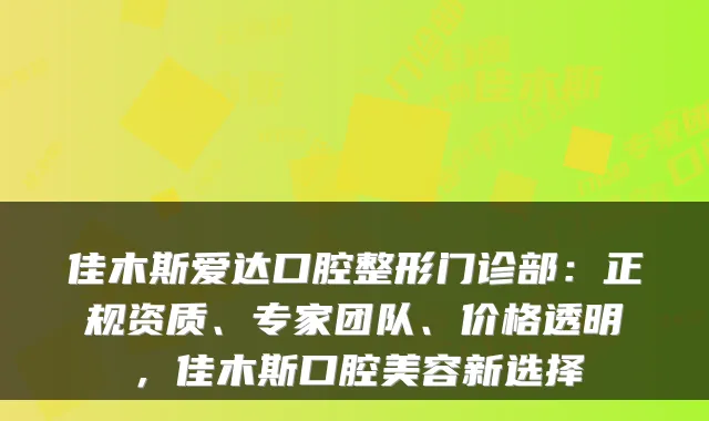 佳木斯爱达口腔整形门诊部：正规资质、专家团队、价格透明，佳木斯口腔美容新选择